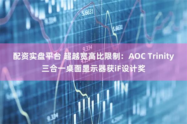 配资实盘平台 超越宽高比限制：AOC Trinity三合一桌面显示器获iF设计奖