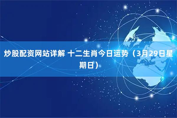 炒股配资网站详解 十二生肖今日运势（3月29日星期日）