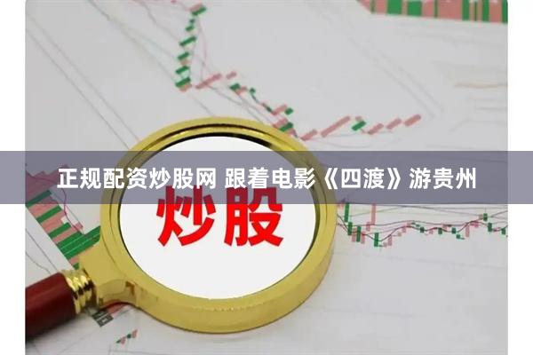 正规配资炒股网 跟着电影《四渡》游贵州
